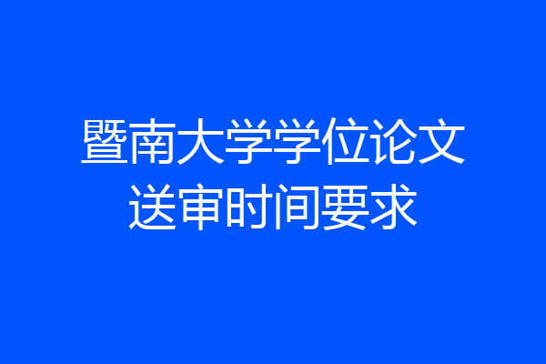 暨南大学学位论文送审时间要求