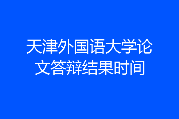 天津外国语大学论文答辩结果时间