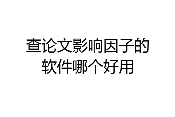 查论文影响因子的软件哪个好用