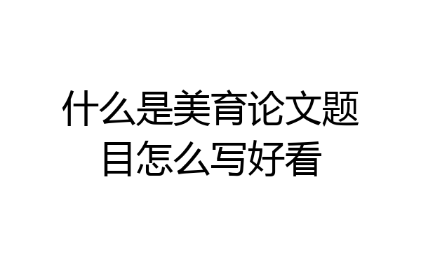 什么是美育论文题目怎么写好看