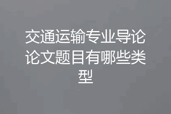 交通运输专业导论论文题目有哪些类型