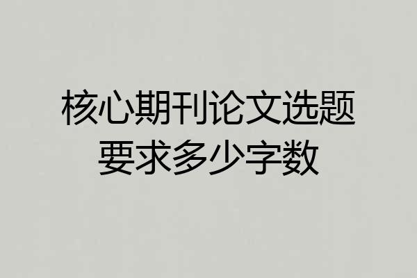 核心期刊论文选题要求多少字数