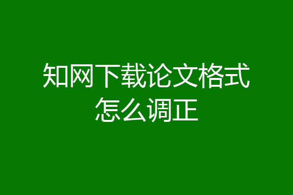 知网下载论文格式怎么调正