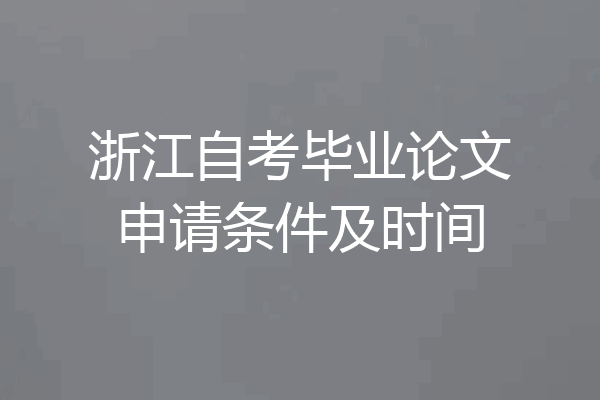 浙江自考毕业论文申请条件及时间