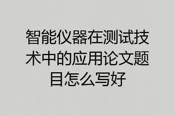 智能仪器在测试技术中的应用论文题目怎么写好