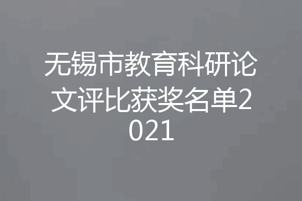 无锡市教育科研论文评比获奖名单2021