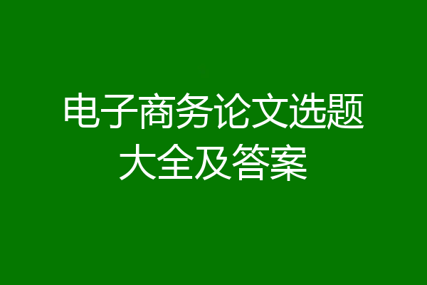 电子商务论文选题大全及答案