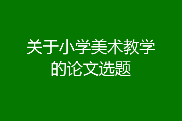 关于小学美术教学的论文选题