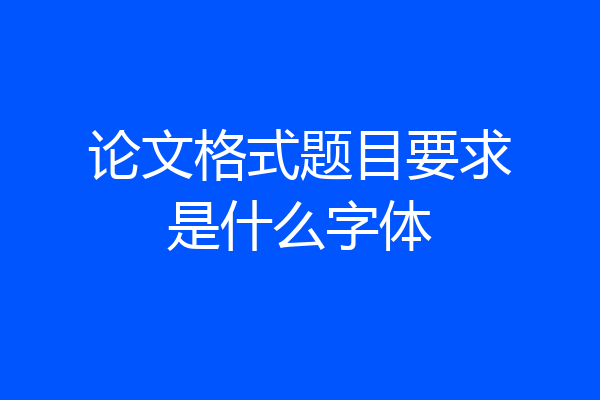 论文格式题目要求是什么字体