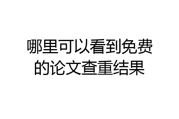 哪里可以看到免费的论文查重结果