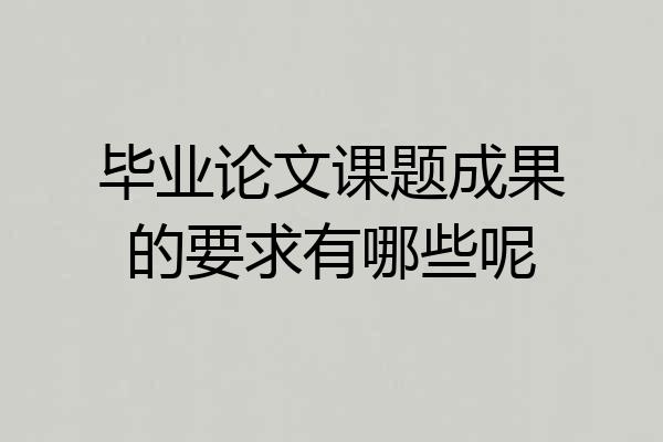 毕业论文课题成果的要求有哪些呢