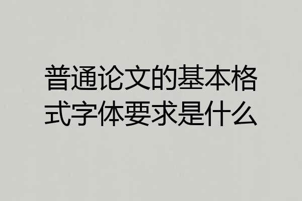 普通论文的基本格式字体要求是什么