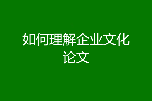 如何理解企业文化论文