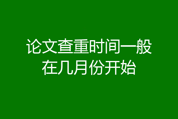 论文查重时间一般在几月份开始