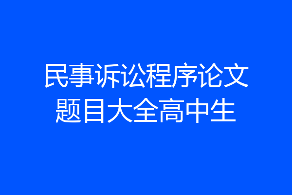 民事诉讼程序论文题目大全高中生