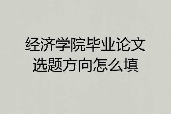 经济学院毕业论文选题方向怎么填