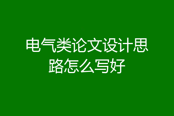 电气类论文设计思路怎么写好