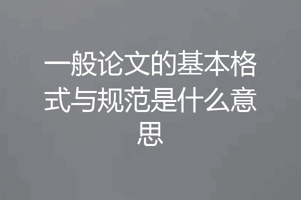 一般论文的基本格式与规范是什么意思