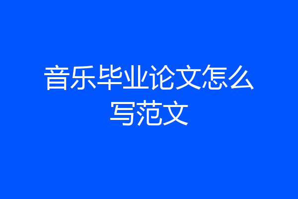 音乐毕业论文怎么写范文