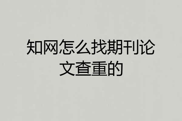 知网怎么找期刊论文查重的