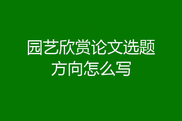 园艺欣赏论文选题方向怎么写
