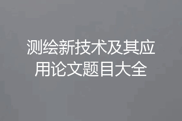 测绘新技术及其应用论文题目大全