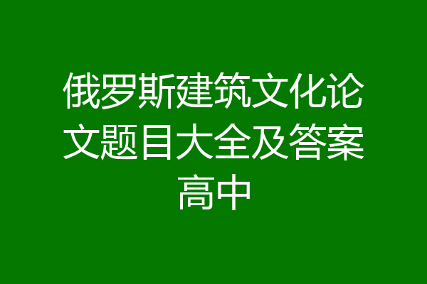 俄罗斯建筑文化论文题目大全及答案高中