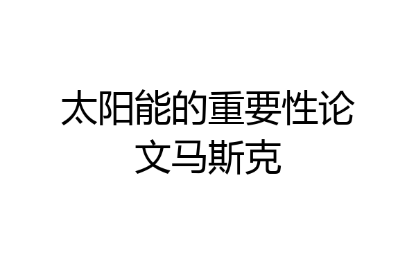 太阳能的重要性论文马斯克