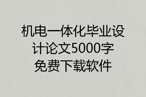 机电一体化毕业设计论文5000字免费下载软件