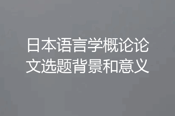 日本语言学概论论文选题背景和意义