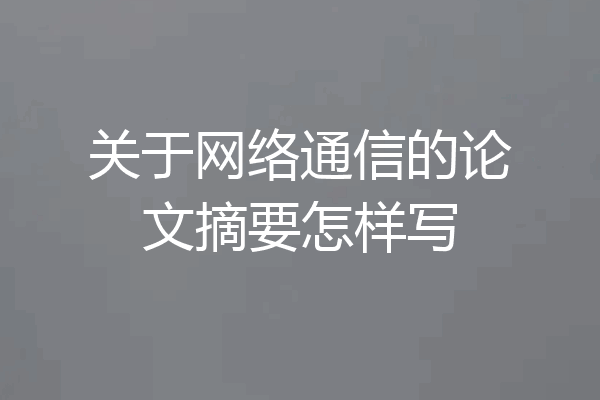 关于网络通信的论文摘要怎样写