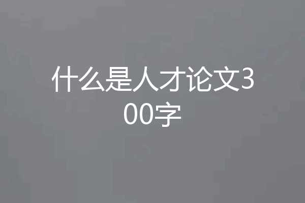 什么是人才论文300字
