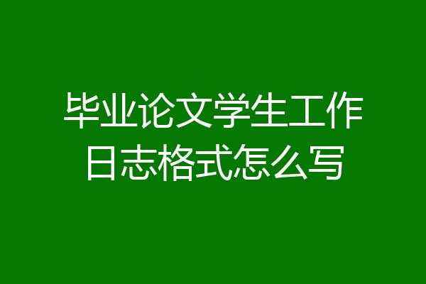 毕业论文学生工作日志格式怎么写