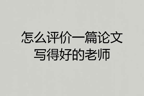 怎么评价一篇论文写得好的老师