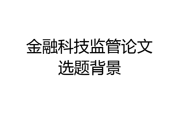 金融科技监管论文选题背景