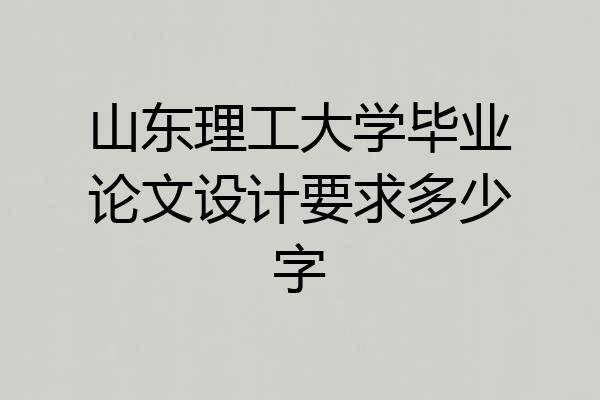 山东理工大学毕业论文设计要求多少字