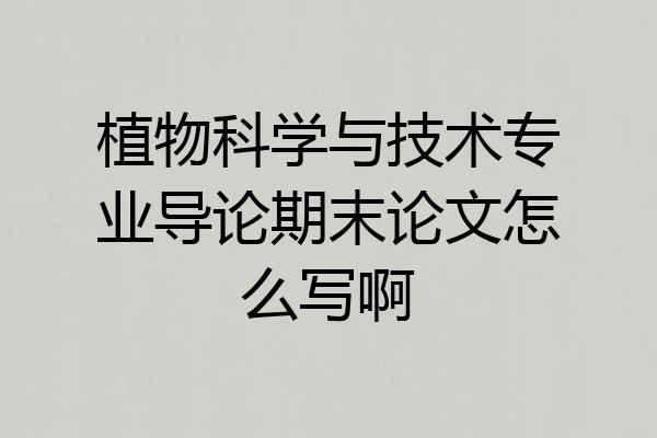 植物科学与技术专业导论期末论文怎么写啊