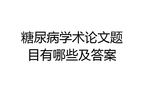 糖尿病学术论文题目有哪些及答案