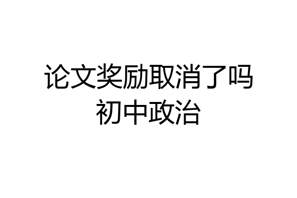 论文奖励取消了吗初中政治