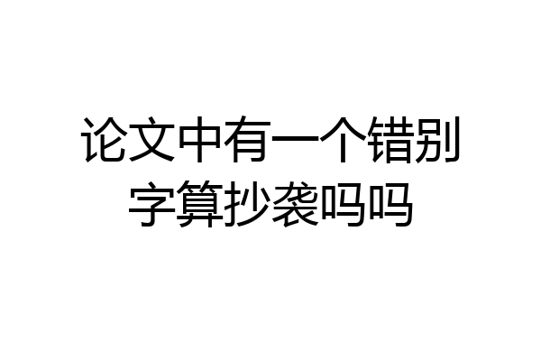 论文中有一个错别字算抄袭吗吗