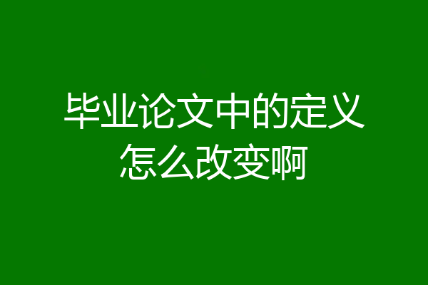毕业论文中的定义怎么改变啊