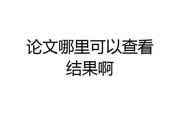 论文哪里可以查看结果啊