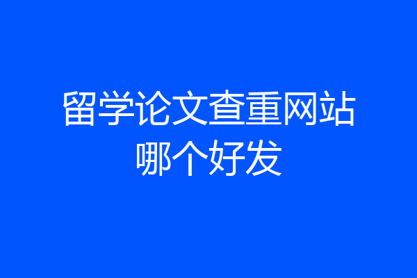 留学论文查重网站哪个好发