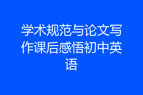 学术规范与论文写作课后感悟初中英语