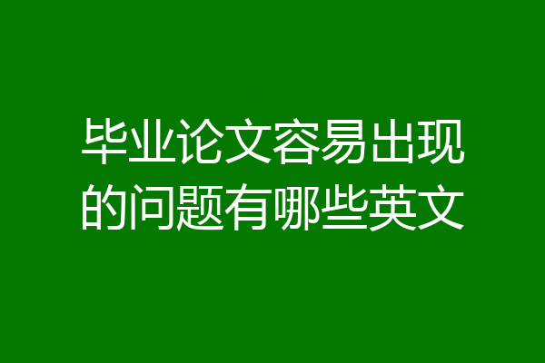 毕业论文容易出现的问题有哪些英文