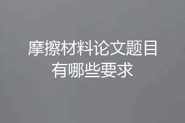 摩擦材料论文题目有哪些要求