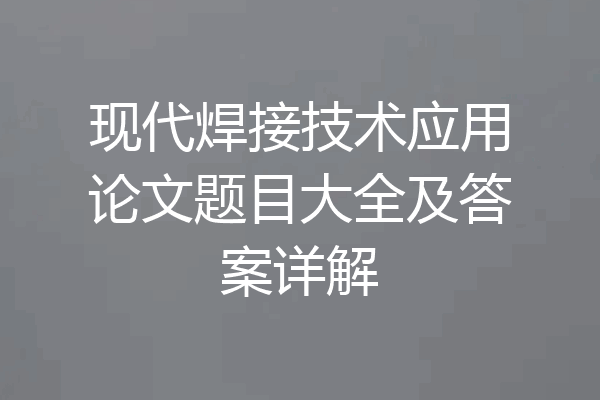 现代焊接技术应用论文题目大全及答案详解