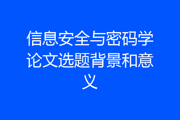信息安全与密码学论文选题背景和意义