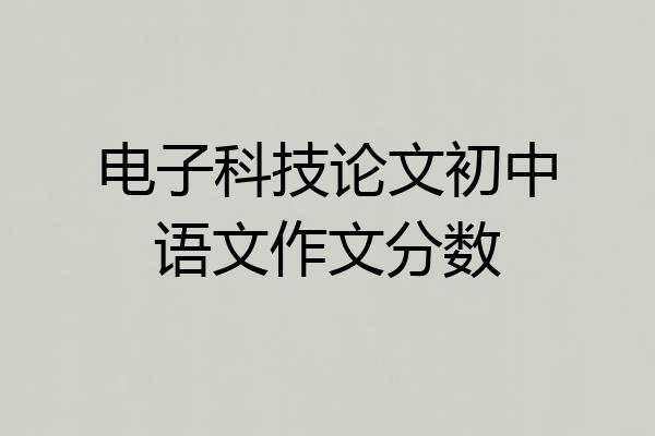 电子科技论文初中语文作文分数