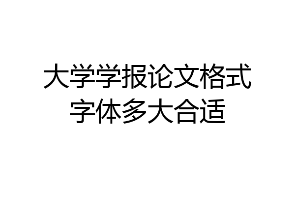 大学学报论文格式字体多大合适